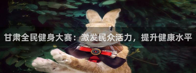 z6com尊龙：甘肃全民健身大赛：激发民众活力，提升健康