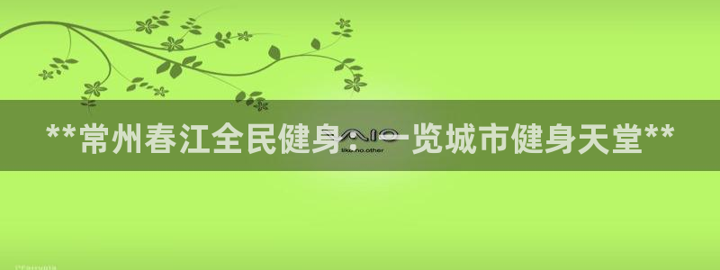 凯时k66登录：**常州春江全民健身：一览城市健身天堂*