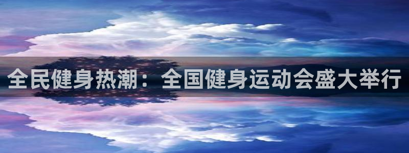 尊龙凯时注册入口：全民健身热潮：全国健身运动会盛大举行