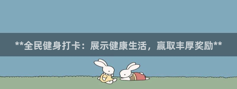 香港尊龙：**全民健身打卡：展示健康生活，赢取丰厚奖励*