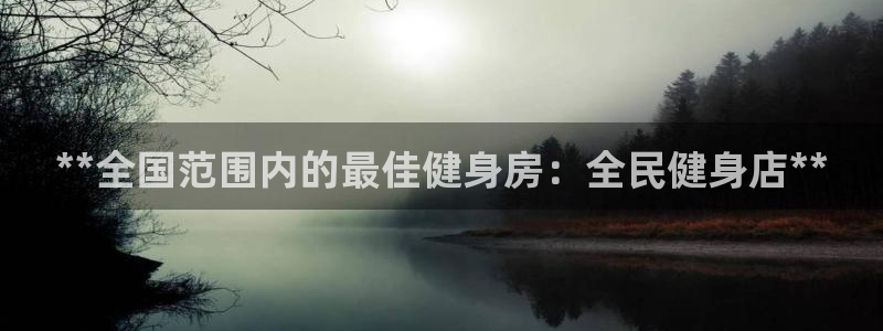 尊龙光学怎么样：**全国范围内的最佳健身房：全民健身店*