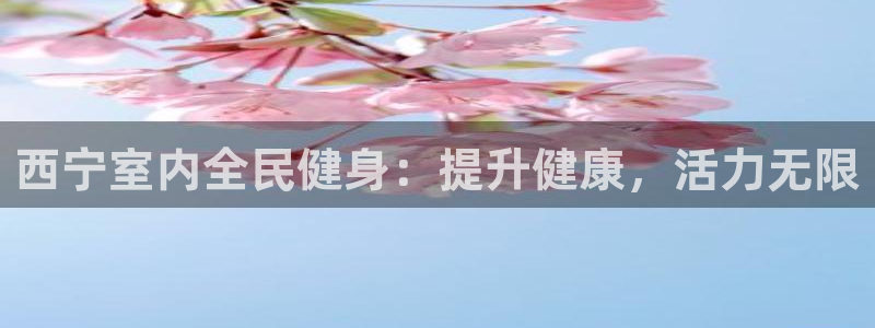 尊龙官方身高：西宁室内全民健身：提升健康，活力无限