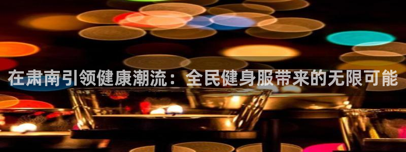 尊龙凯时网站不让提款：在肃南引领健康潮流：全民健身服带来