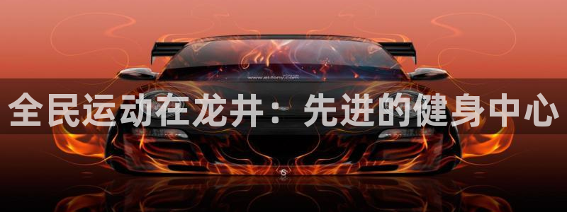 凯时国际平台有人赢吗：全民运动在龙井：先进的健身中心