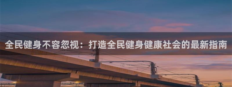 尊龙凯时官方网站下载：全民健身不容忽视：打造全民健身健康