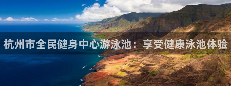 尊龙官方网址：杭州市全民健身中心游泳池：享受健康泳池体验
