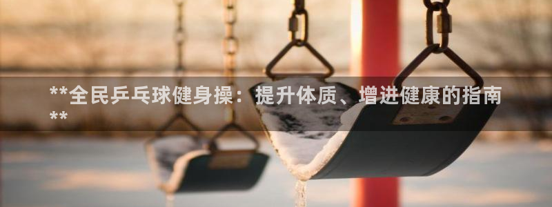 KB88凯时官网：**全民乒乓球健身操：提升体质、增进健