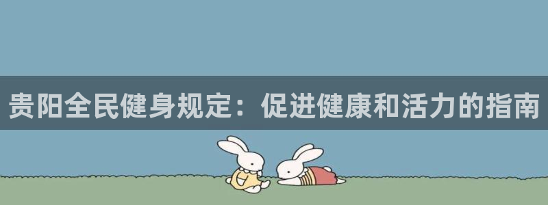 尊龙凯时网娱乐官网：贵阳全民健身规定：促进健康和活力的指