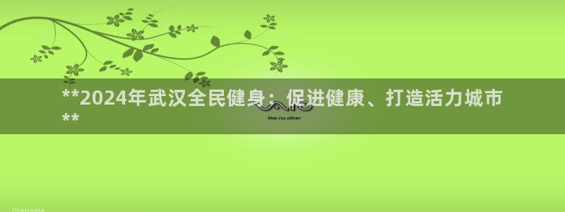 尊龙凯时人生就是搏!平台：**2024年武汉全民健身：促