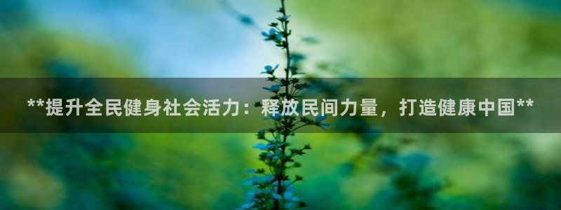 尊龙凯时人生就是搏客户：**提升全民健身社会活力：释放民
