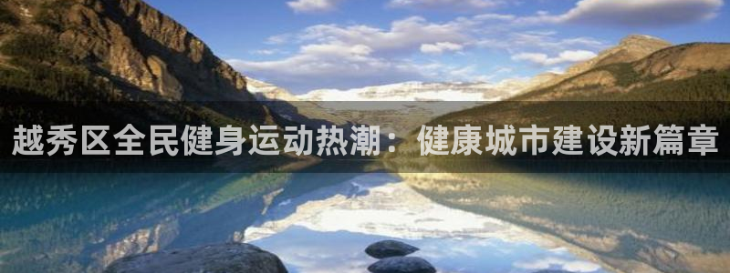 尊龙凯时电竞注册：越秀区全民健身运动热潮：健康城市建设新