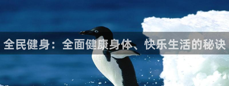 z6尊龙z6：全民健身：全面健康身体、快乐生活的秘诀