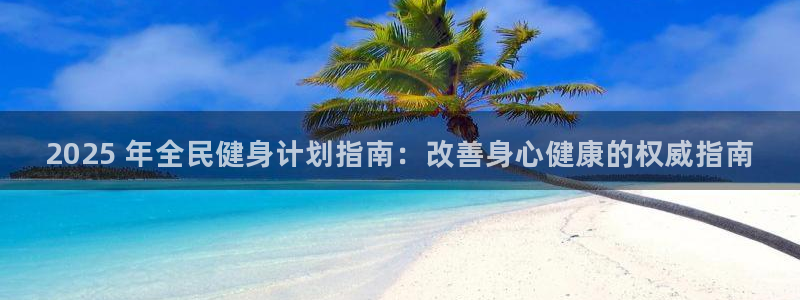 kb88凯时会员登录：2025 年全民健身计划指南：改善
