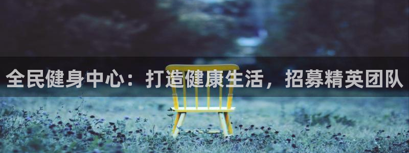 尊龙手机客户端下载：全民健身中心：打造健康生活，招募精英