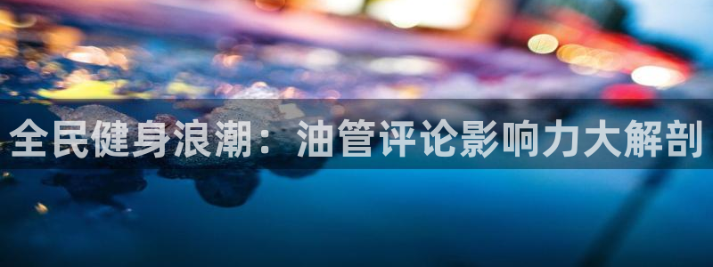 尊龙t500和t300区别：全民健身浪潮：油管评论影响力