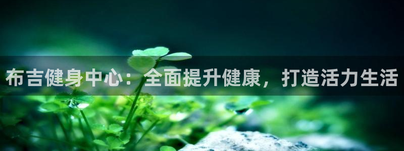 尊龙凯时老板：布吉健身中心：全面提升健康，打造活力生活