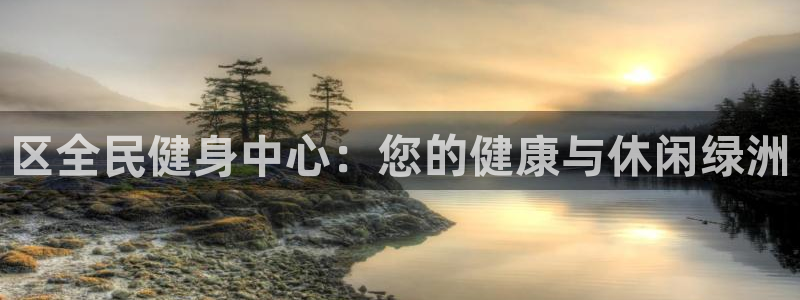 尊龙2020：区全民健身中心：您的健康与休闲绿洲