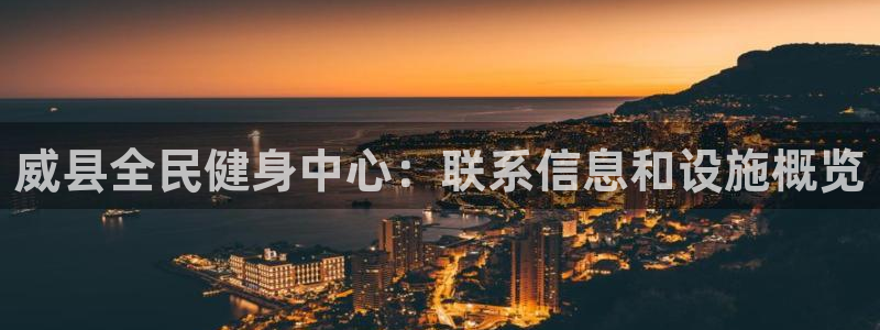 尊龙凯时台子：威县全民健身中心：联系信息和设施概览