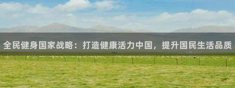 尊龙网平台：全民健身国家战略：打造健康活力中国，提升国民