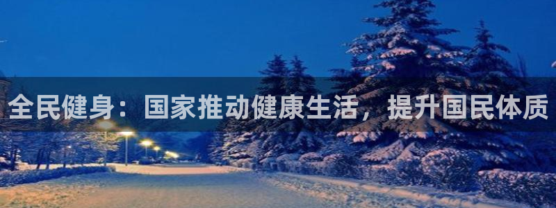 尊龙官网网页版：全民健身：国家推动健康生活，提升国民体质
