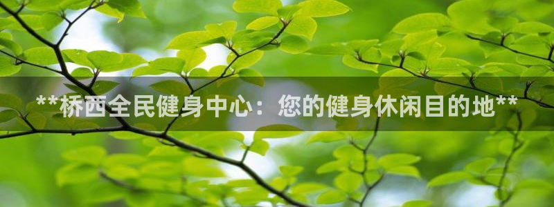 尊龙现金一下指导AG发财网：**桥西全民健身中心：您的健
