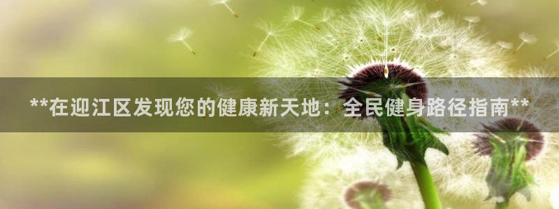 尊龙凯时始人生就是博：**在迎江区发现您的健康新天地：全
