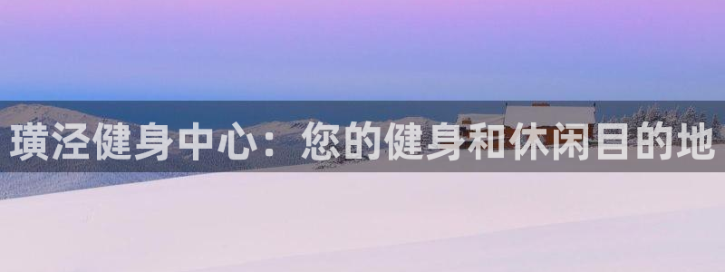 尊龙凯时集团：璜泾健身中心：您的健身和休闲目的地