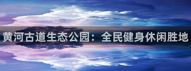 尊龙t300和t400哪个好：黄河古道生态公园：全民健身