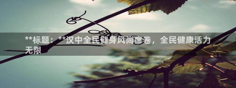 尊龙官网手机版下载：**标题：**汉中全民健身风尚席卷，