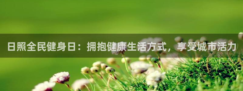 尊龙凯时推荐人：日照全民健身日：拥抱健康生活方式，享受城