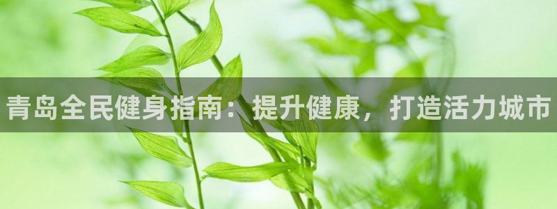 尊龙t600：青岛全民健身指南：提升健康，打造活力城市
