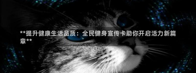 尊龙z6.con：**提升健康生活品质：全民健身宣传卡助