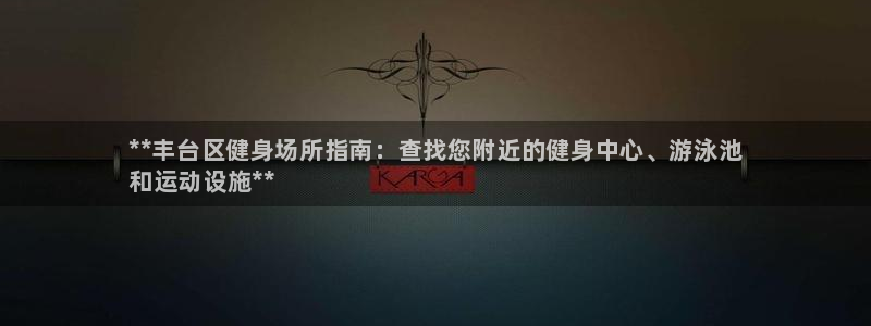 z6com尊龙凯时代理：**丰台区健身场所指南：查找您附