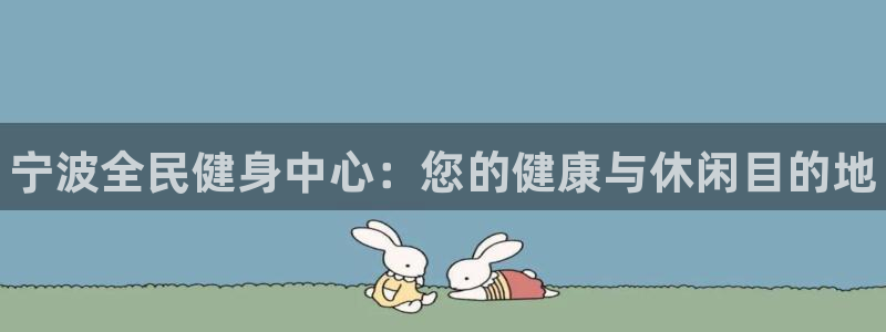 尊龙官网首页：宁波全民健身中心：您的健康与休闲目的地