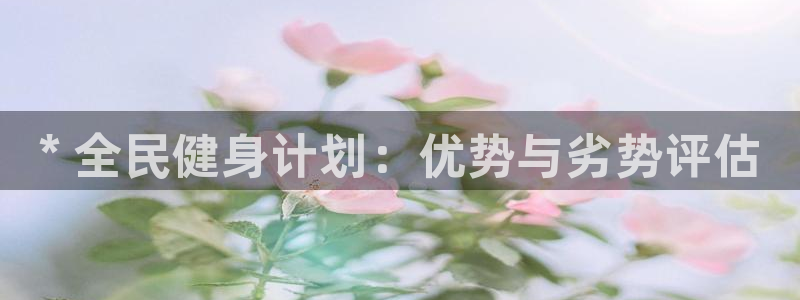 agz6尊龙凯时集团：* 全民健身计划：优势与劣势评估