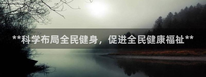 尊龙凯时的企业文化：**科学布局全民健身，促进全民健康福