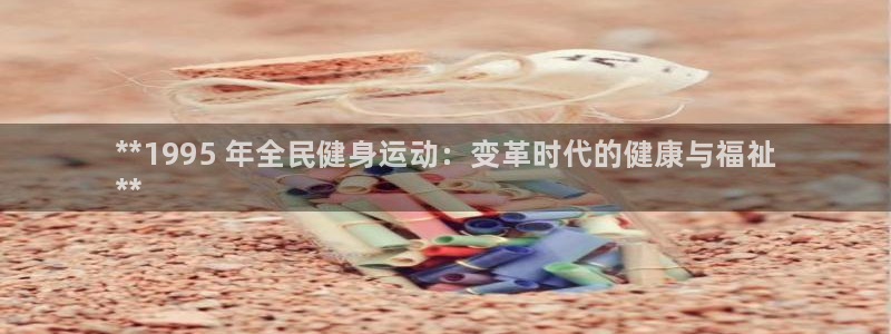z6尊龙z6：**1995 年全民健身运动：变革时代的健