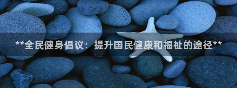 尊龙ag旗舰：**全民健身倡议：提升国民健康和福祉的途径