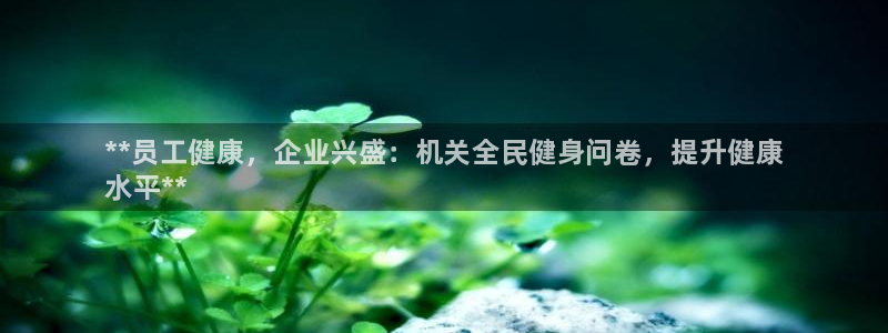 尊龙官方APP下载：**员工健康，企业兴盛：机关全民健身问卷