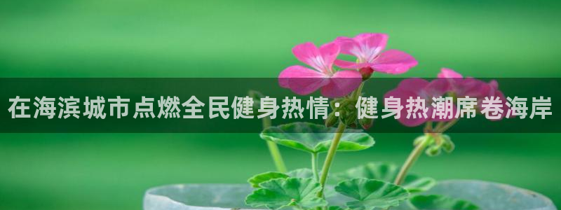 尊龙凯时处理未到账：在海滨城市点燃全民健身热情：健身热潮