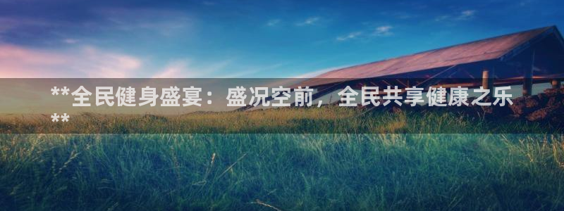 尊龙官网在哪里：**全民健身盛宴：盛况空前，全民共享健康