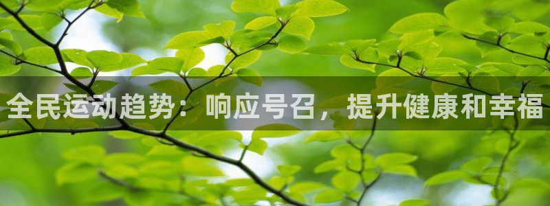 尊龙凯时是大平台吗：全民运动趋势：响应号召，提升健康和幸