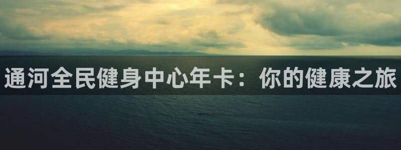 尊龙凯时logo：通河全民健身中心年卡：你的健康之旅