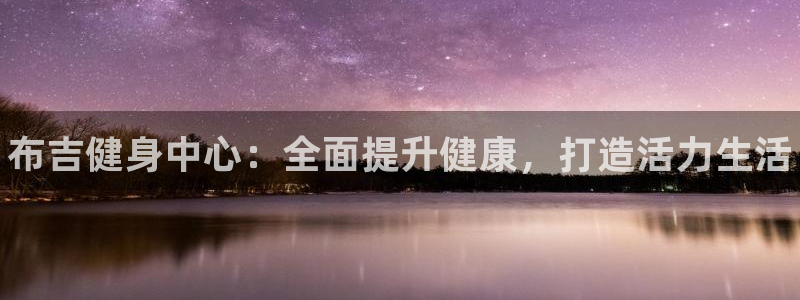 尊龙凯时取款不成功：布吉健身中心：全面提升健康，打造活力生活
