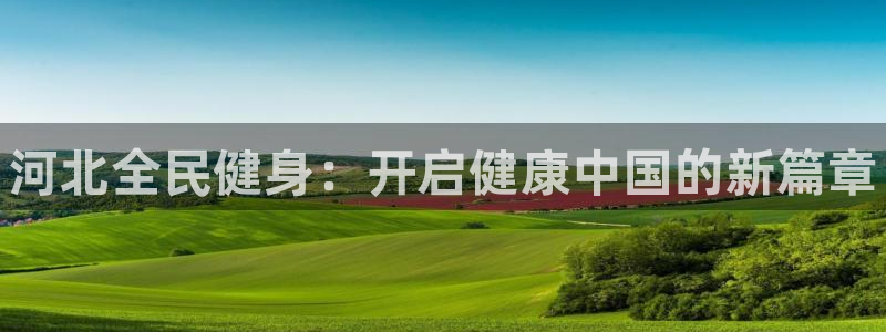 尊龙凯时的钱能退回来吗：河北全民健身：开启健康中国的新篇
