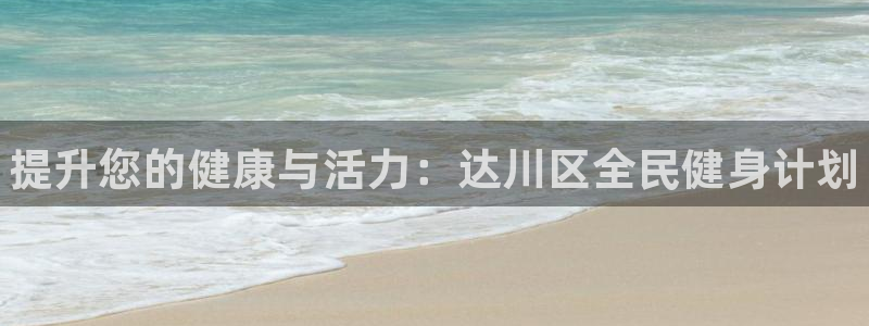 尊龙d88官网登录下载：提升您的健康与活力：达川区全民健