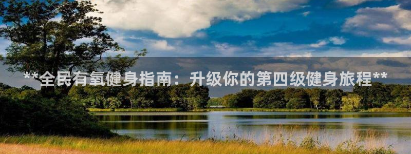 尊龙凯时取款24小时不到账：**全民有氧健身指南：升级你的第